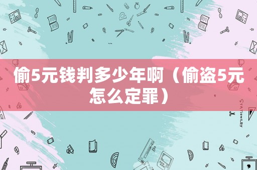 偷5元錢判多少年啊（偷盜5元怎么定罪）