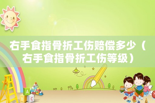 右手食指骨折工傷賠償多少（右手食指骨折工傷等級）