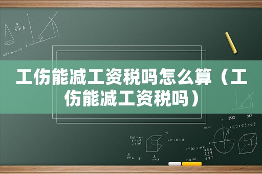 工傷能減工資稅嗎怎么算（工傷能減工資稅嗎）