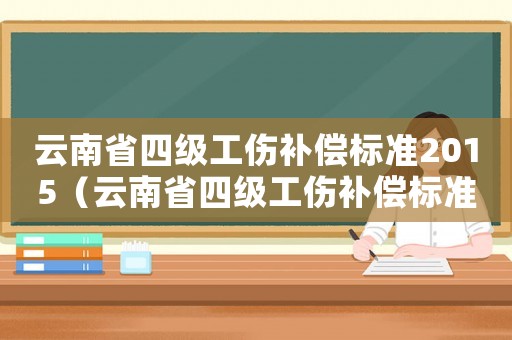 云南省四級工傷補償標準2015（云南省四級工傷補償標準）