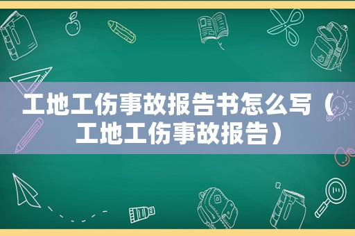 工地工傷事故報告書怎么寫（工地工傷事故報告）