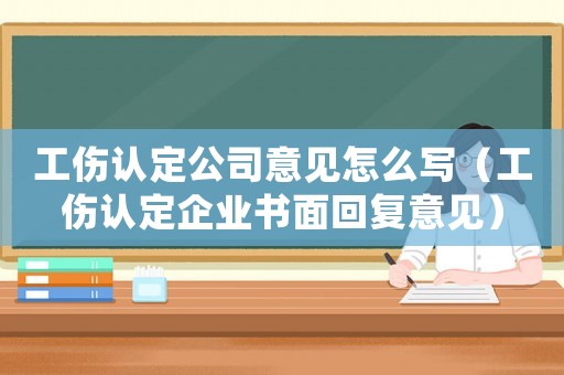 工傷認定公司意見怎么寫（工傷認定企業(yè)書面回復(fù)意見）