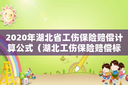 2020年湖北省工傷保險賠償計算公式（湖北工傷保險賠償標(biāo)準(zhǔn)2015）