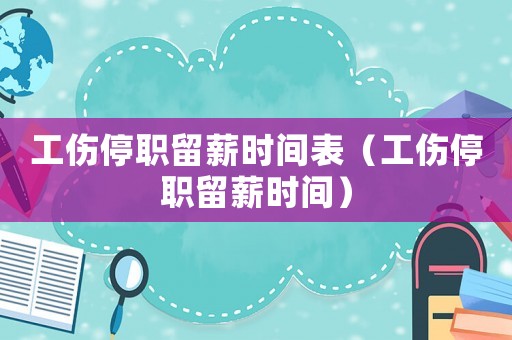 工傷停職留薪時間表（工傷停職留薪時間）