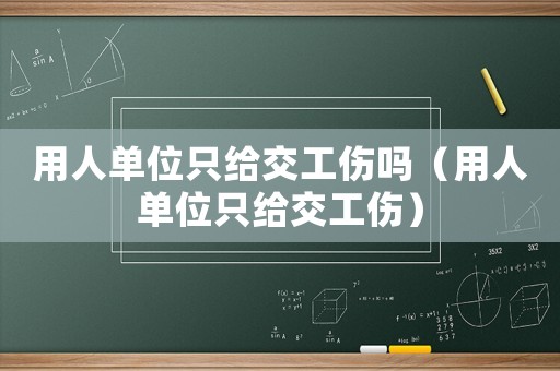 用人單位只給交工傷嗎（用人單位只給交工傷）