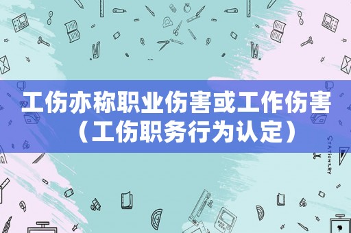 工傷亦稱職業(yè)傷害或工作傷害（工傷職務(wù)行為認(rèn)定）