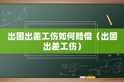出國出差工傷如何賠償（出國出差工傷）