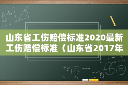 山東省工傷賠償標準2020最新工傷賠償標準（山東省2017年工傷賠償）