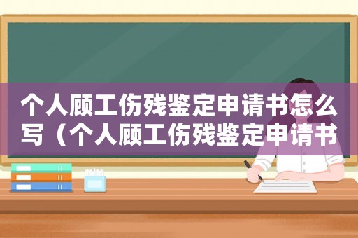 個人顧工傷殘鑒定申請書怎么寫（個人顧工傷殘鑒定申請書）