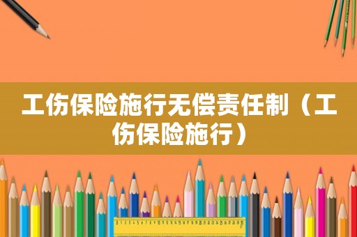 工傷保險(xiǎn)施行無(wú)償責(zé)任制（工傷保險(xiǎn)施行）
