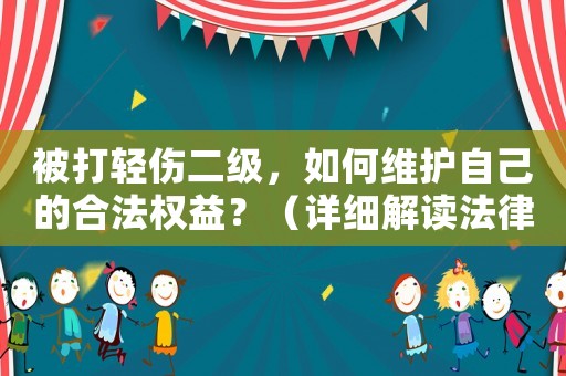 被打輕傷二級，如何維護自己的合法權益？（詳細解讀法律條文）