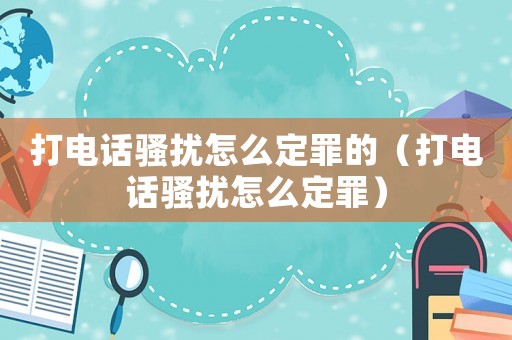 打電話騷擾怎么定罪的（打電話騷擾怎么定罪）