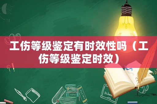 工傷等級鑒定有時效性嗎（工傷等級鑒定時效）
