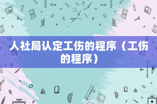 人社局認(rèn)定工傷的程序（工傷的程序）