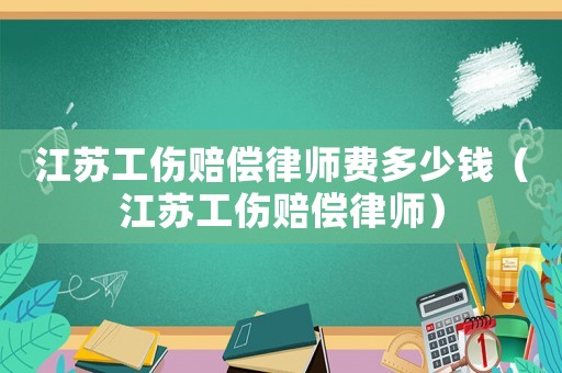 江蘇工傷賠償律師費(fèi)多少錢（江蘇工傷賠償律師）