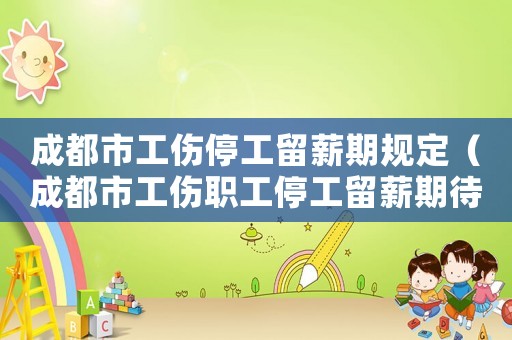 成都市工傷停工留薪期規(guī)定（成都市工傷職工停工留薪期待遇）