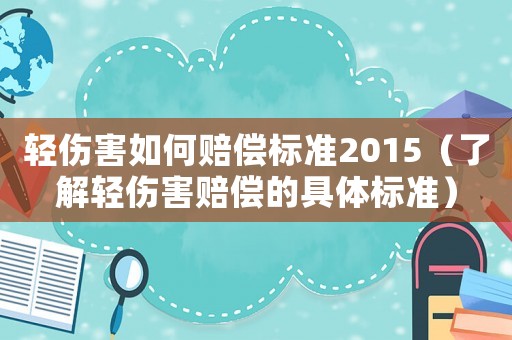 輕傷害如何賠償標準2015（了解輕傷害賠償的具體標準）