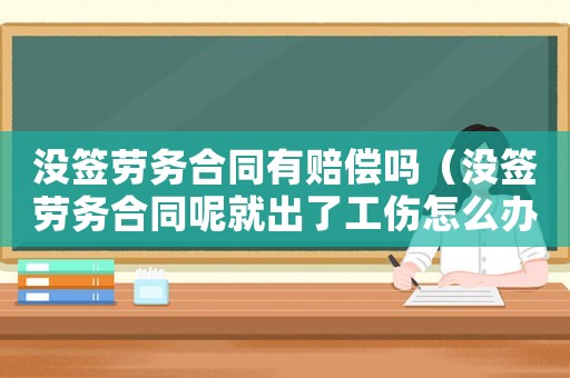 沒簽勞務合同有賠償嗎（沒簽勞務合同呢就出了工傷怎么辦）