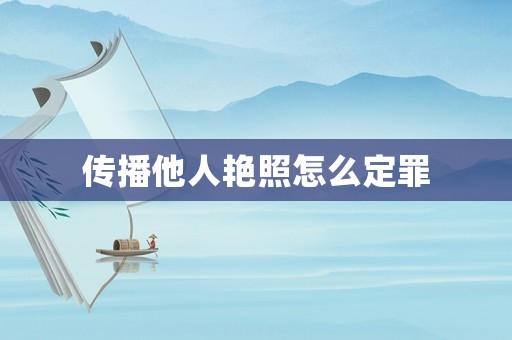 傳播他人艷照怎么定罪