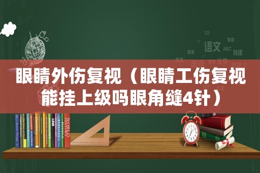 眼睛外傷復視（眼睛工傷復視能掛上級嗎眼角縫4針）