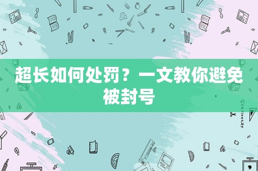 超長如何處罰？一文教你避免被封號