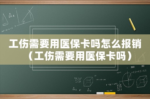 工傷需要用醫保卡嗎怎么報銷（工傷需要用醫保卡嗎）