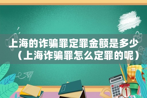 上海的詐騙罪定罪金額是多少（上海詐騙罪怎么定罪的呢）
