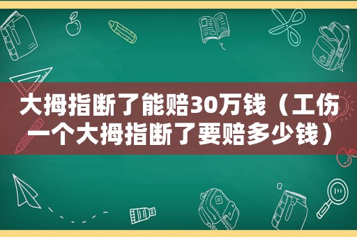 大拇指斷了能賠30萬錢（工傷一個大拇指斷了要賠多少錢）