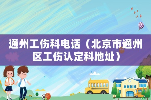 通州工傷科電話（北京市通州區工傷認定科地址）
