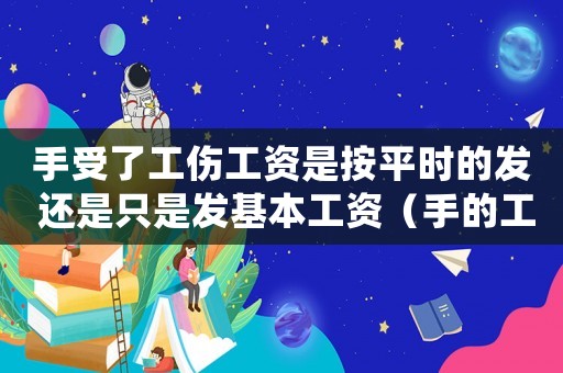 手受了工傷工資是按平時的發 還是只是發基本工資（手的工傷怎么培款）