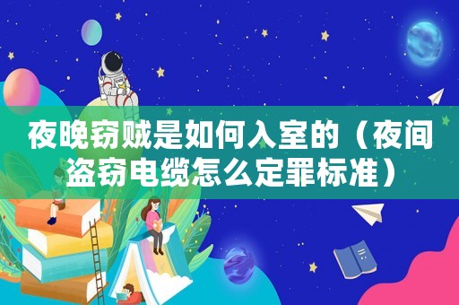 夜晚竊賊是如何入室的（夜間盜竊電纜怎么定罪標準）