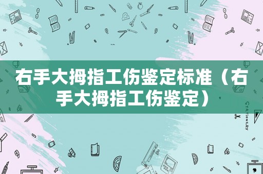 右手大拇指工傷鑒定標準（右手大拇指工傷鑒定）