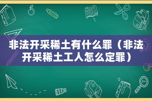 非法開(kāi)采稀土有什么罪（非法開(kāi)采稀土工人怎么定罪）
