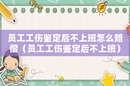 員工工傷鑒定后不上班怎么賠償（員工工傷鑒定后不上班）