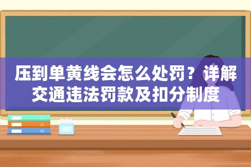 壓到單黃線會怎么處罰？詳解交通違法罰款及扣分制度