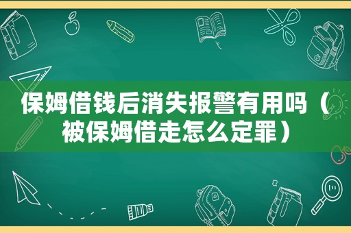 保姆借錢(qián)后消失報(bào)警有用嗎（被保姆借走怎么定罪）
