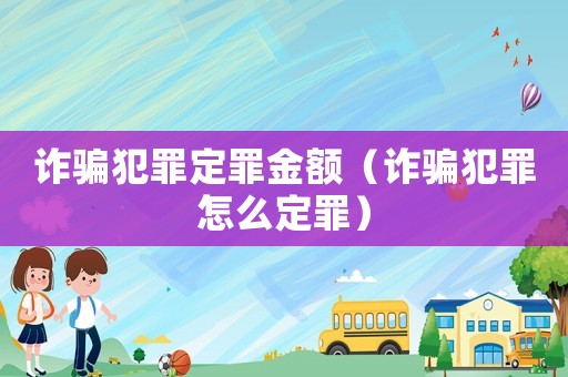 詐騙犯罪定罪金額（詐騙犯罪怎么定罪）