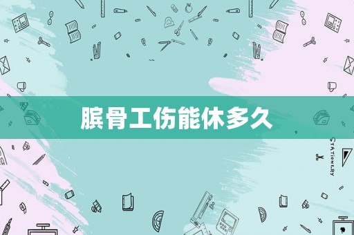 臏骨工傷能休多久