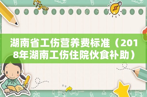 湖南省工傷營養費標準（2018年湖南工傷住院伙食補助）
