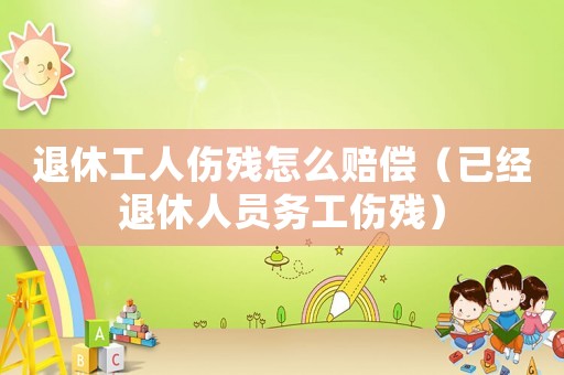 退休工人傷殘怎么賠償（已經(jīng)退休人員務(wù)工傷殘）