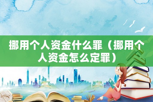 挪用個人資金什么罪（挪用個人資金怎么定罪）