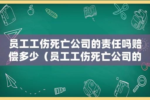 員工工傷死亡公司的責任嗎賠償多少（員工工傷死亡公司的責任嗎）