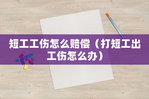 短工工傷怎么賠償（打短工出工傷怎么辦）