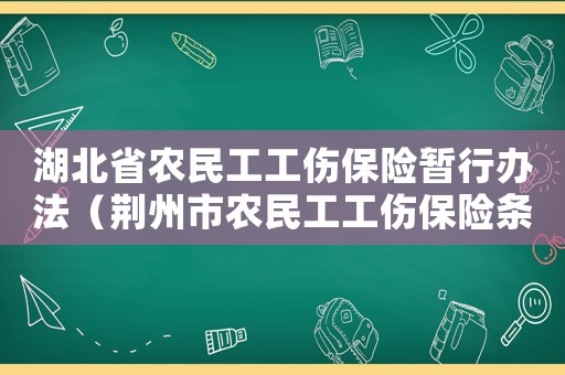 湖北省農(nóng)民工工傷保險(xiǎn)暫行辦法（荊州市農(nóng)民工工傷保險(xiǎn)條例）