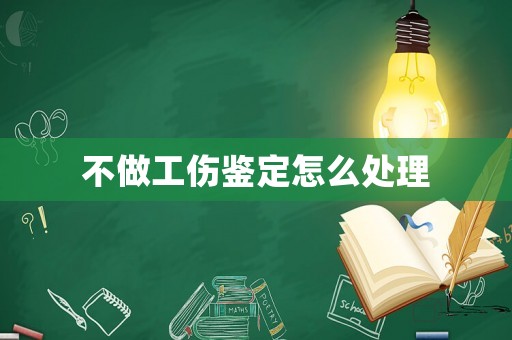 不做工傷鑒定怎么處理