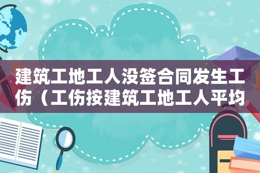 建筑工地工人沒簽合同發生工傷（工傷按建筑工地工人平均工資）
