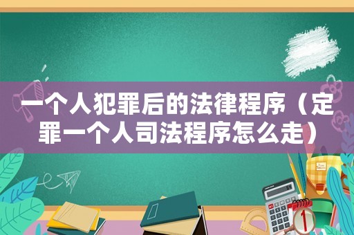 一個人犯罪后的法律程序（定罪一個人司法程序怎么走）