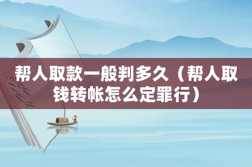 幫人取款一般判多久（幫人取錢轉帳怎么定罪行）