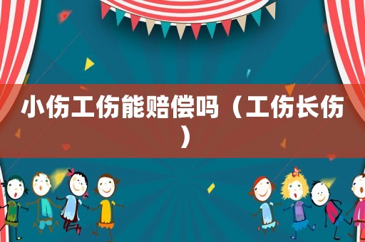 小傷工傷能賠償嗎（工傷長傷）