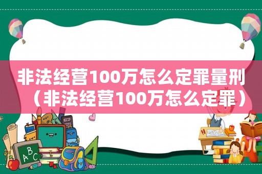 非法經營100萬怎么定罪量刑（非法經營100萬怎么定罪）